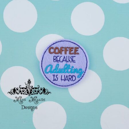 Coffee Because Adulting hard feltie ITH Embroidery design file